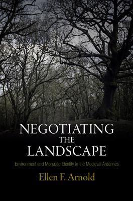 Negotiating the Landscape: Environment and Monastic Identity in the Medieval Ardennes (The Middle Ages Series) | O#Environment